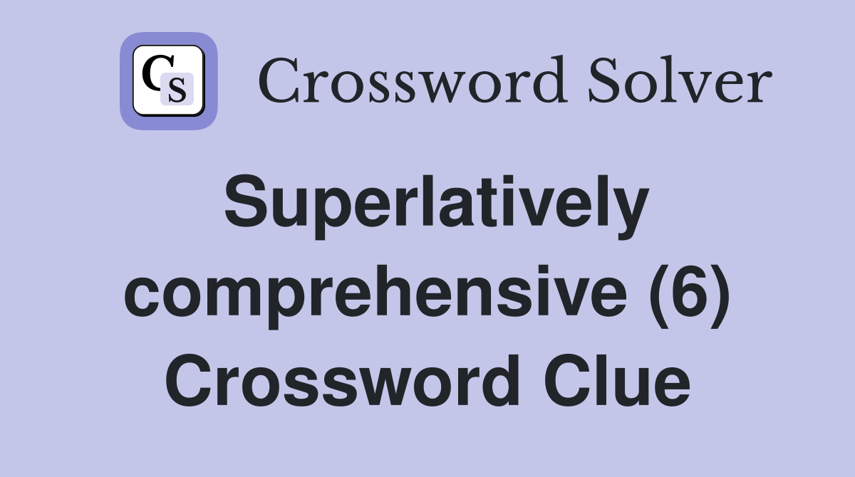 Superlatively comprehensive (6) Crossword Clue