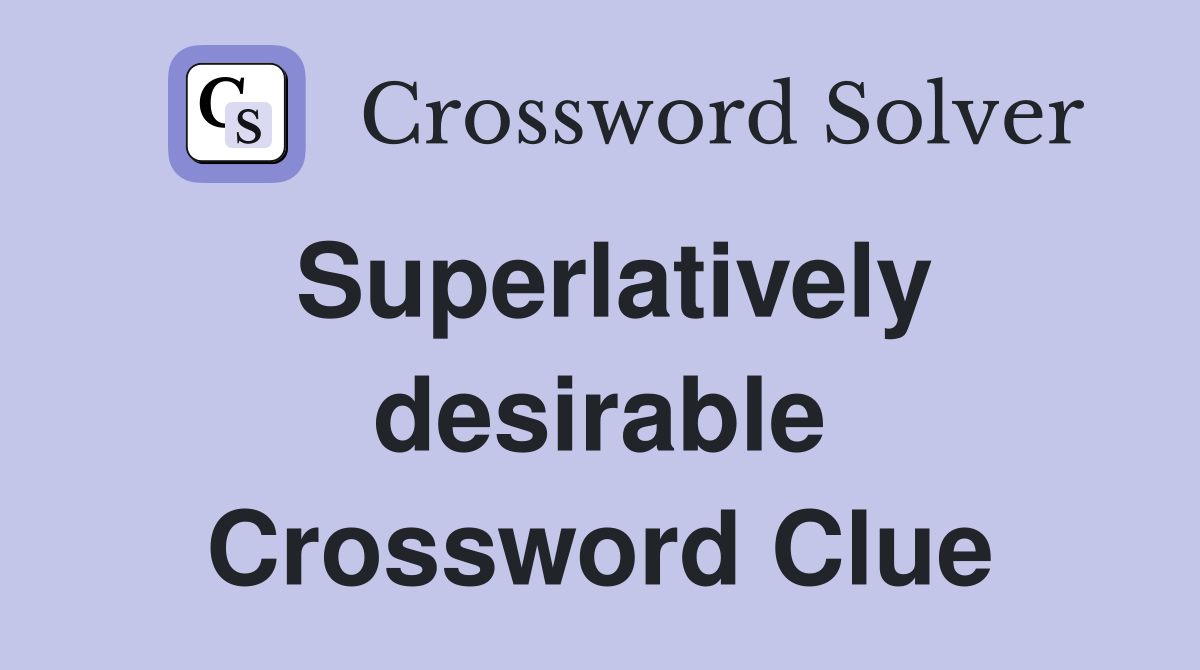 Superlatively desirable Crossword Clue