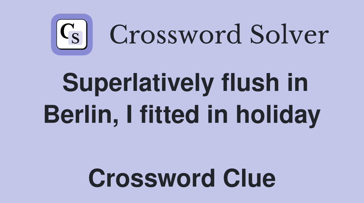 Superlatively flush in Berlin, I fitted in holiday  Crossword Clue