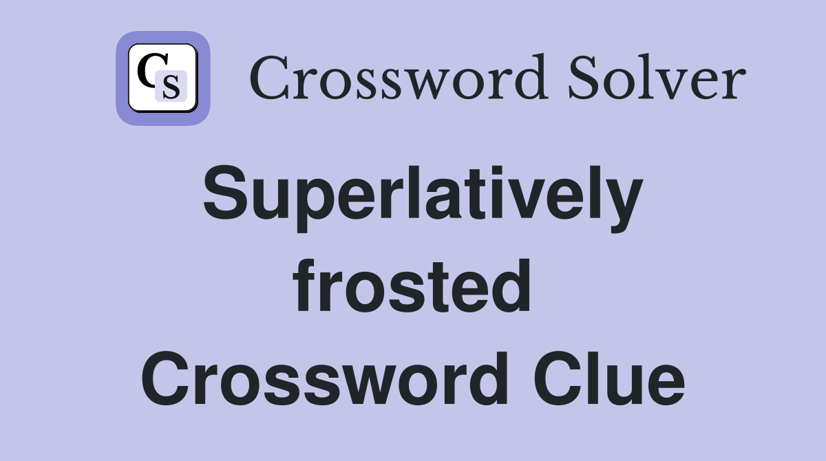 Superlatively frosted Crossword Clue