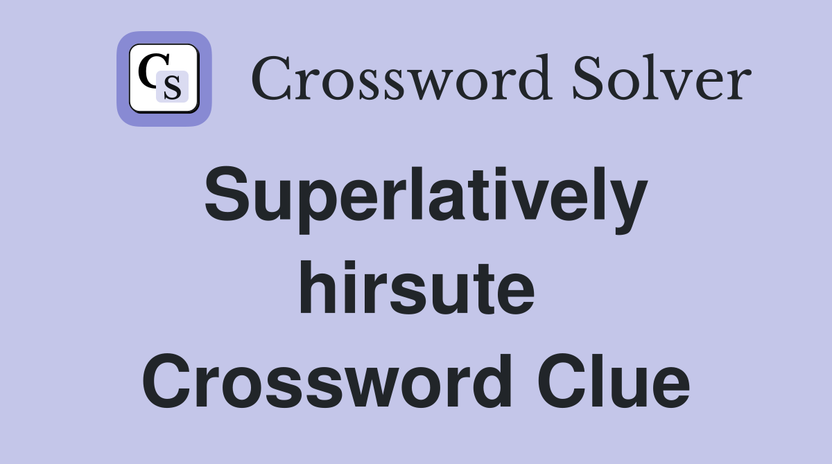 Superlatively hirsute Crossword Clue