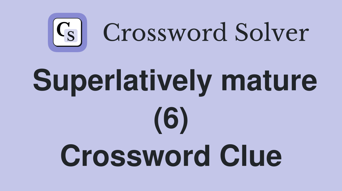 Superlatively mature (6) Crossword Clue