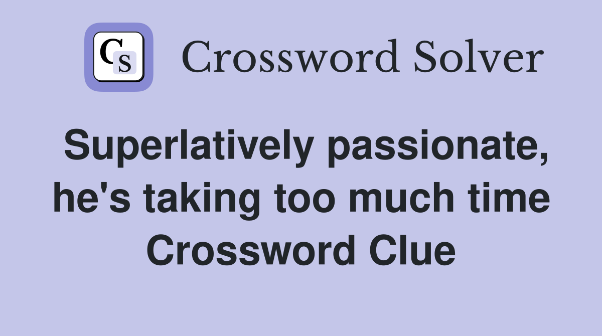 Superlatively passionate, he's taking too much time Crossword Clue