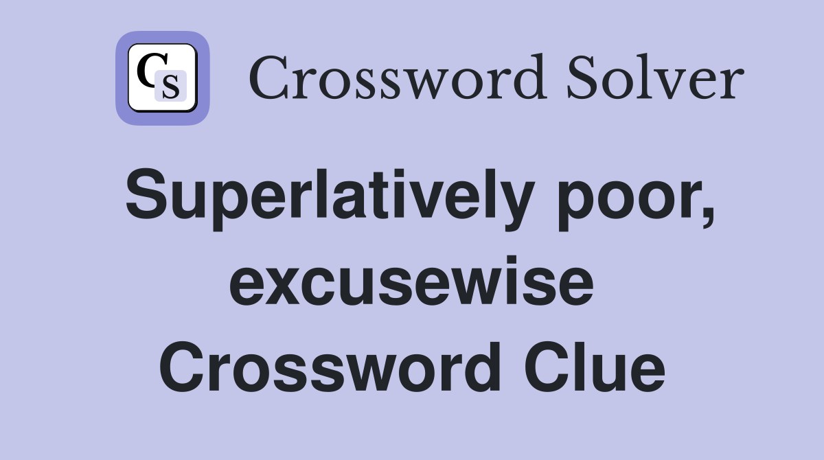 Superlatively poor, excusewise Crossword Clue