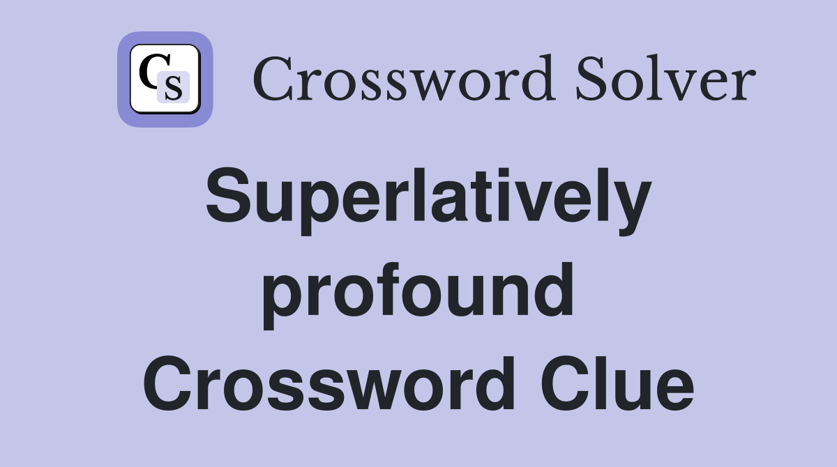 Superlatively profound Crossword Clue