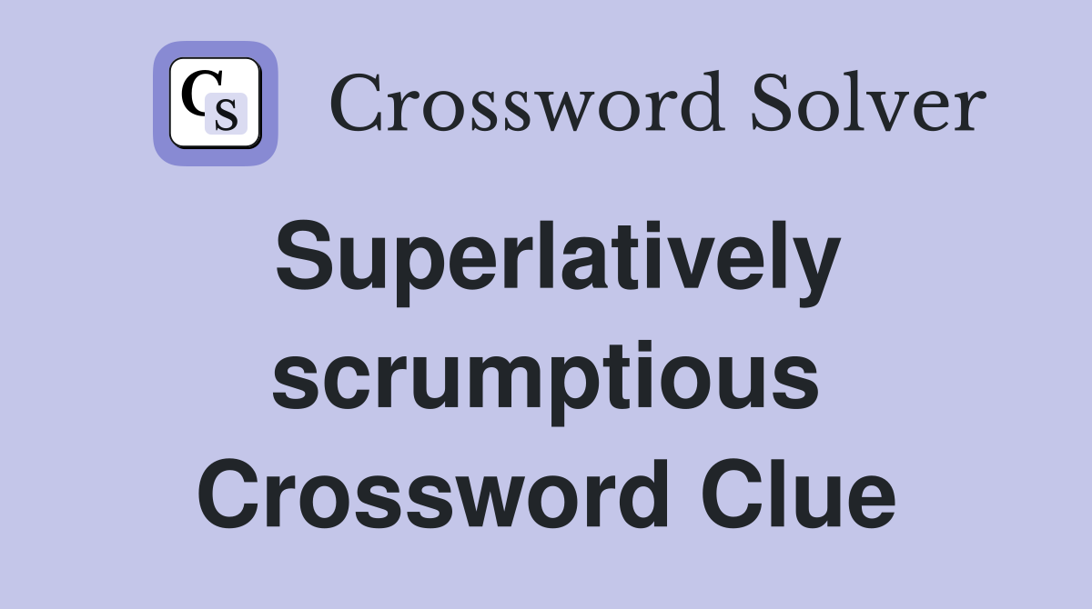 Superlatively scrumptious Crossword Clue