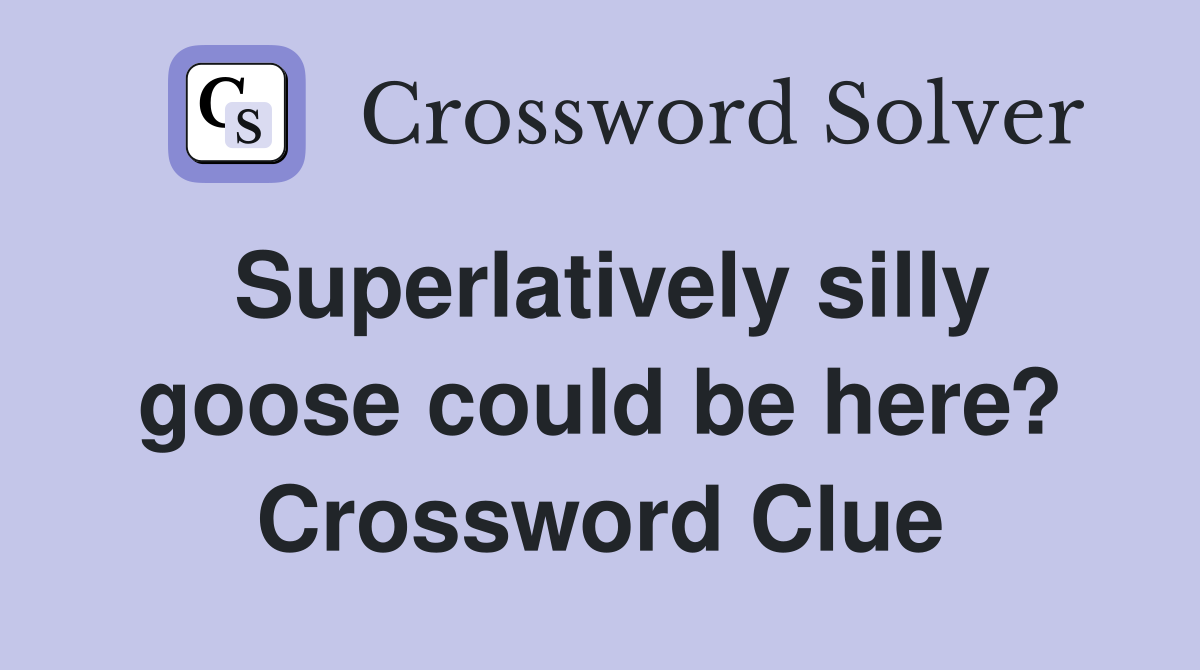 Superlatively silly goose could be here? Crossword Clue