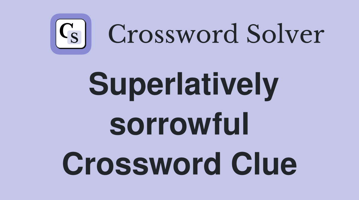 Superlatively sorrowful Crossword Clue