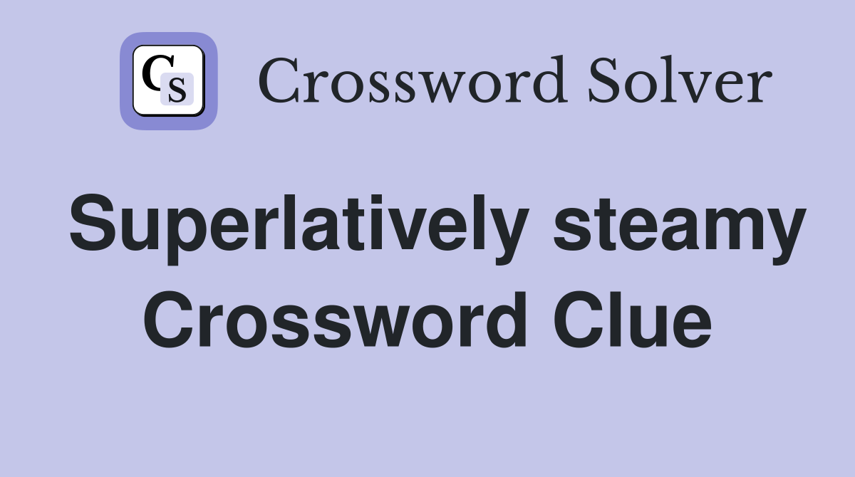 Superlatively steamy Crossword Clue