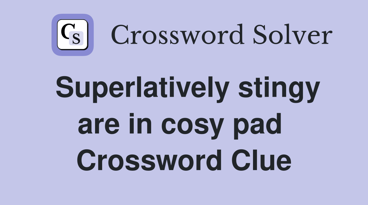 Superlatively stingy are in cosy pad  Crossword Clue