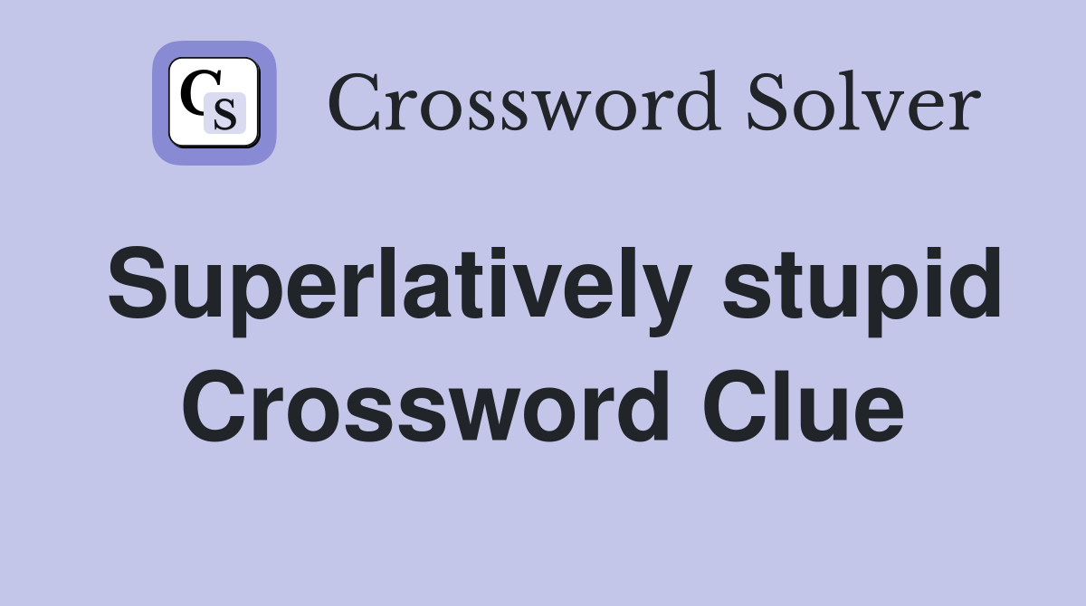 Superlatively stupid Crossword Clue