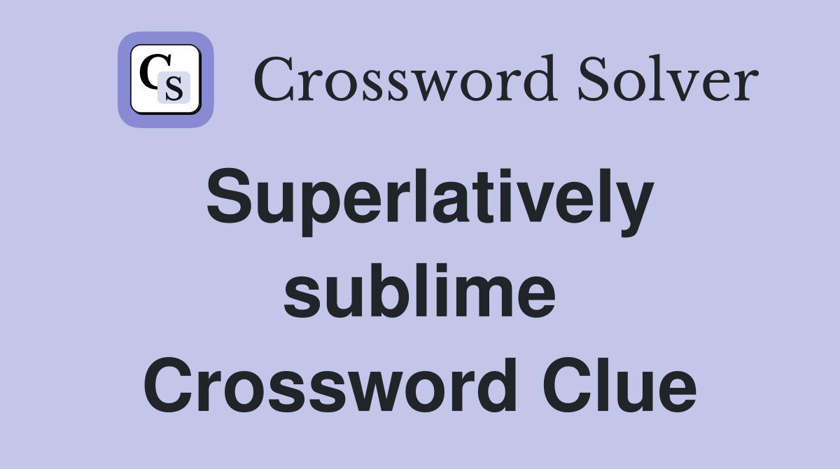 Superlatively sublime Crossword Clue