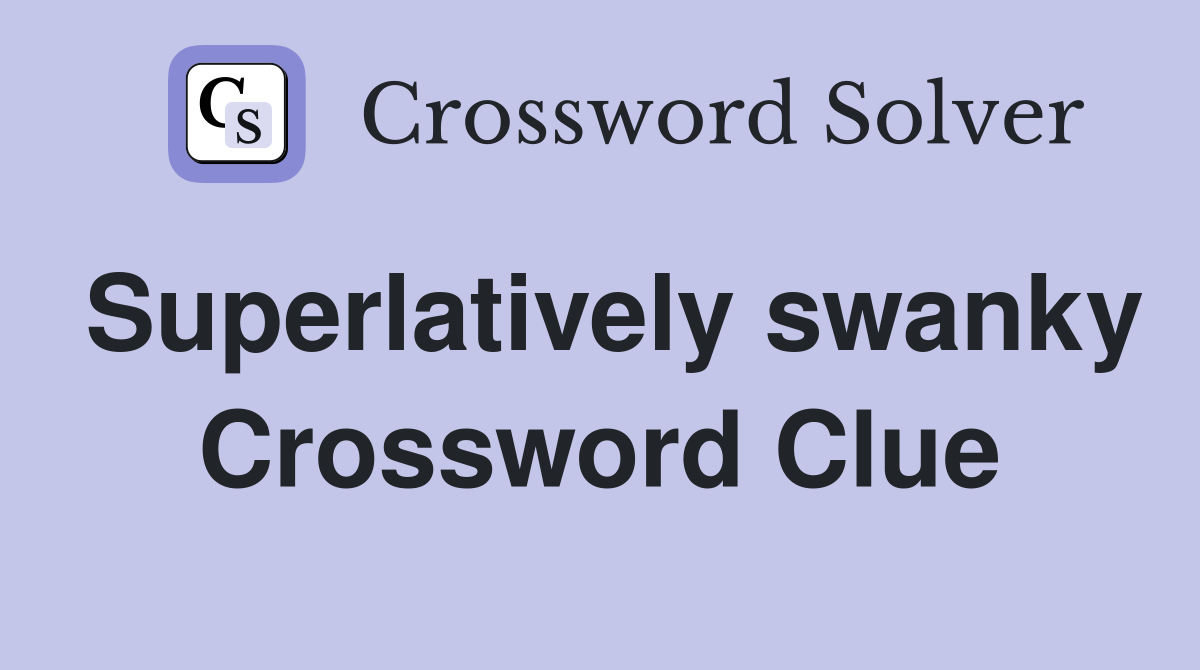Superlatively swanky Crossword Clue