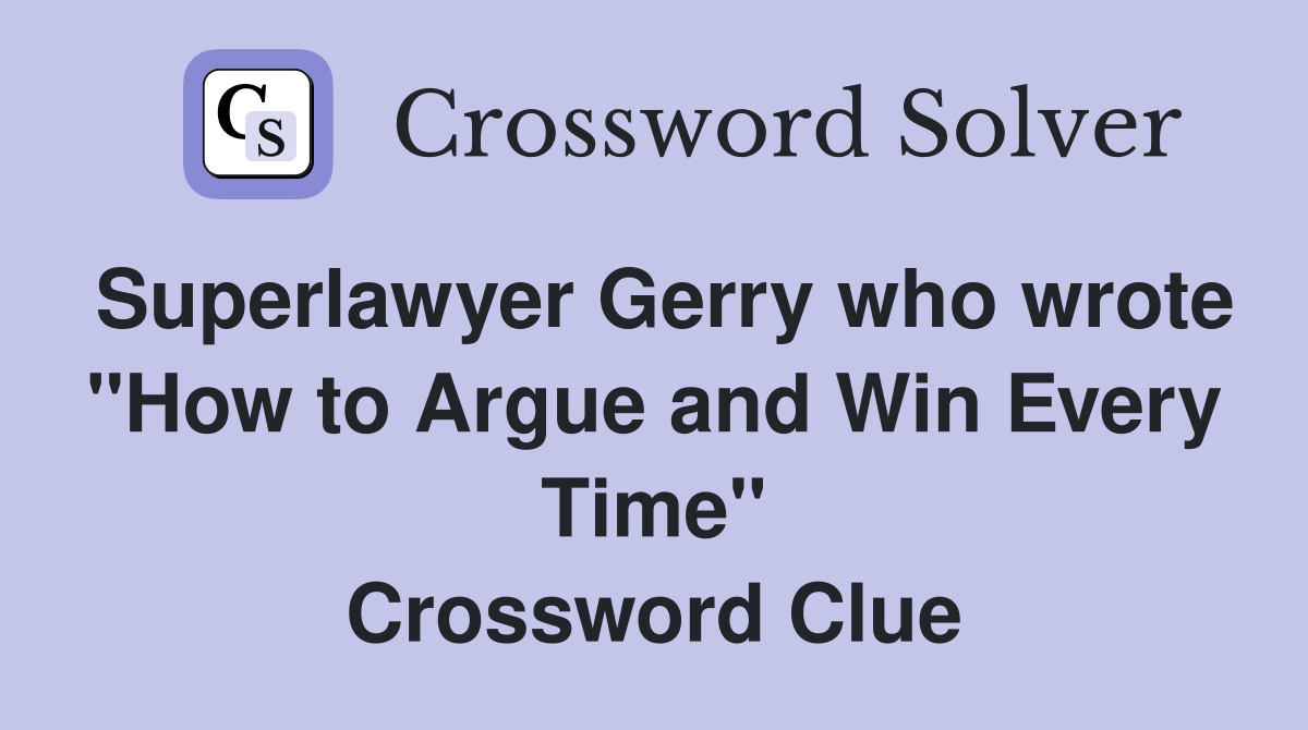 Superlawyer Gerry who wrote "How to Argue and Win Every Time" Crossword Clue