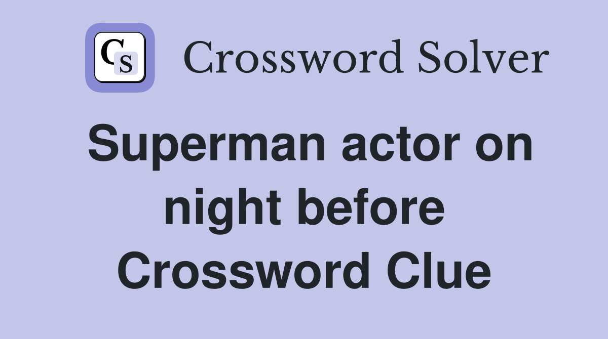 Superman actor on night before Crossword Clue