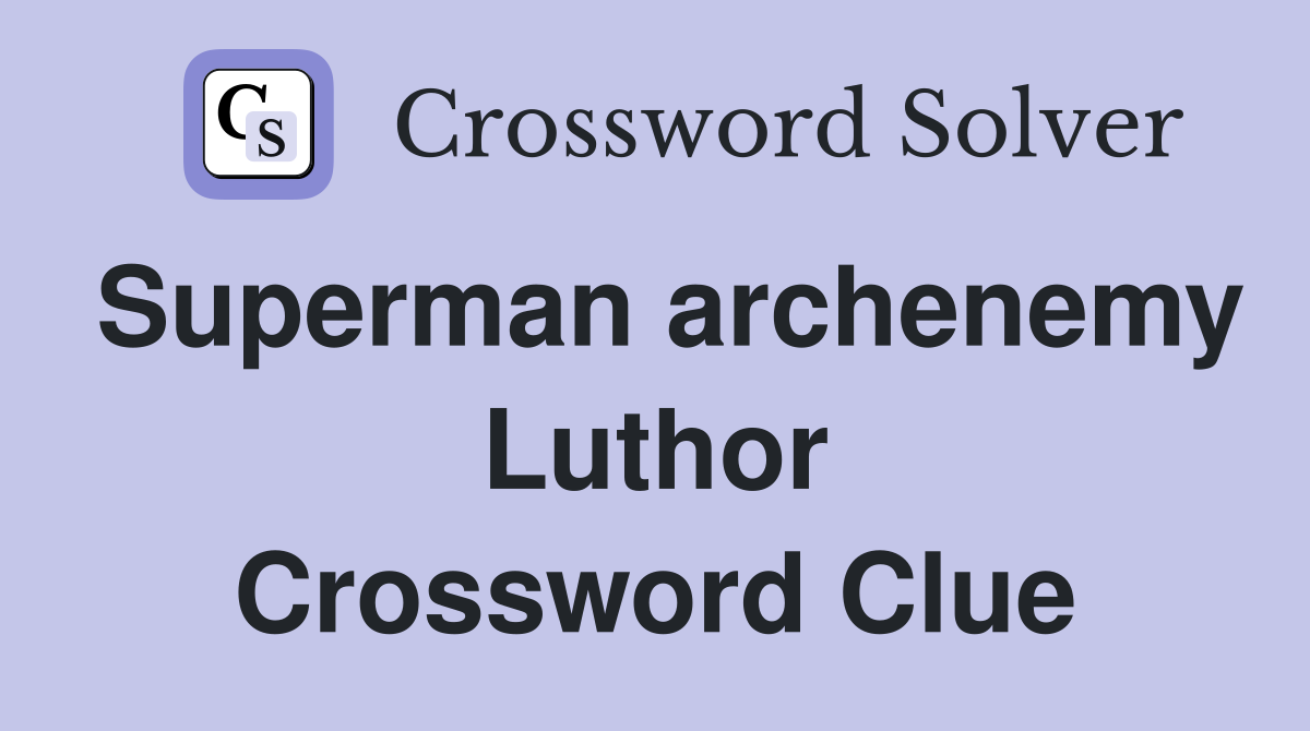 Superman archenemy Luthor Crossword Clue