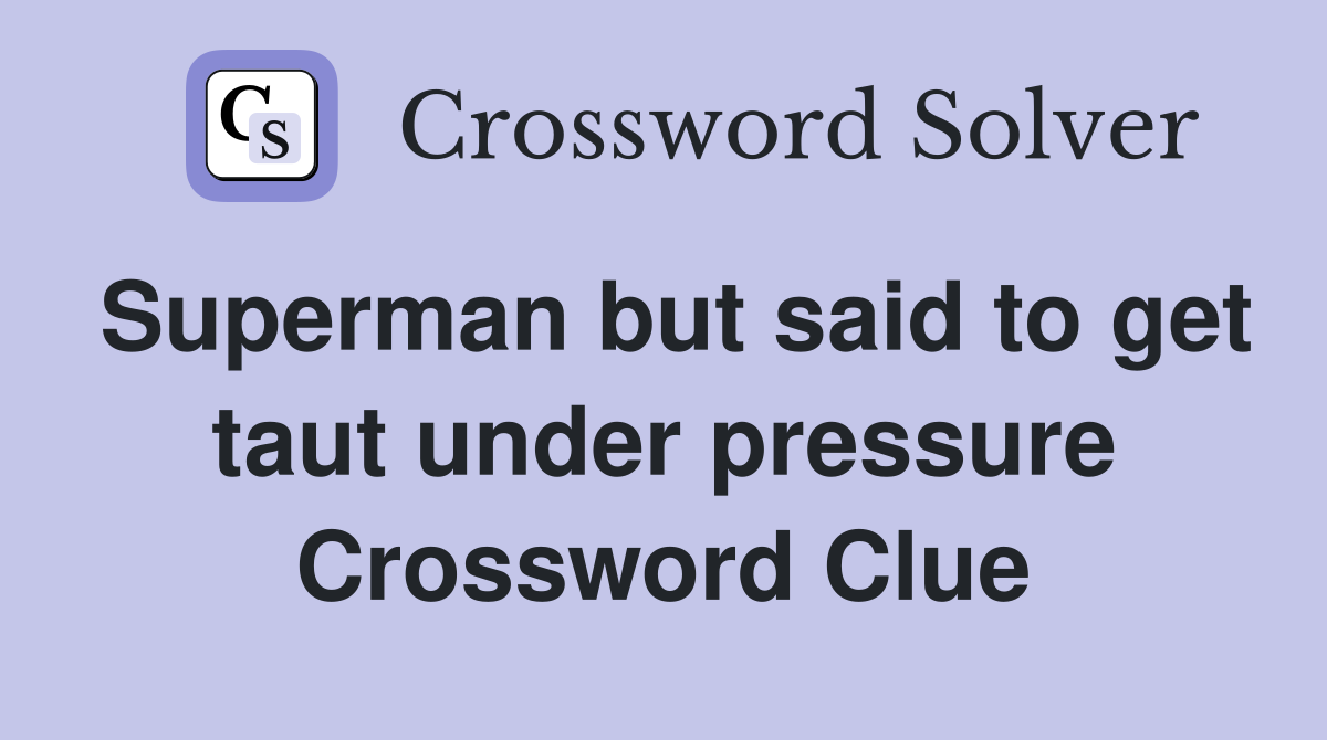 Superman but said to get taut under pressure Crossword Clue