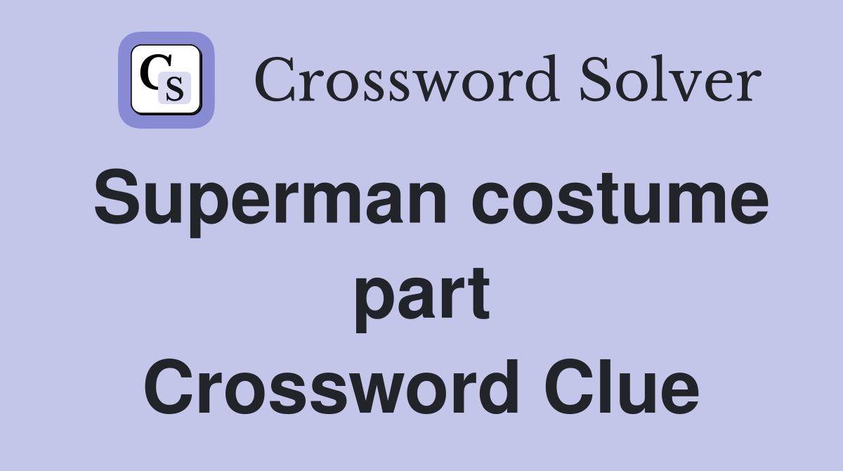 Superman costume part Crossword Clue