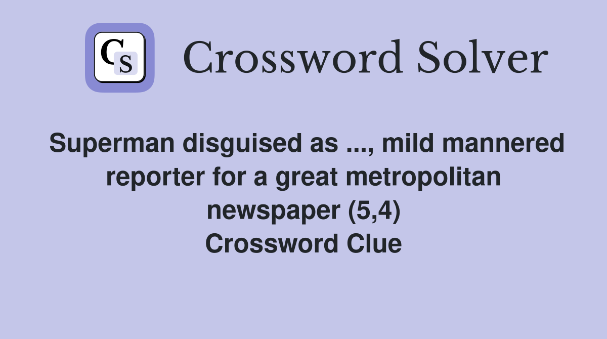 Superman disguised as ..., mild mannered reporter for a great metropolitan newspaper (5,4) Crossword Clue