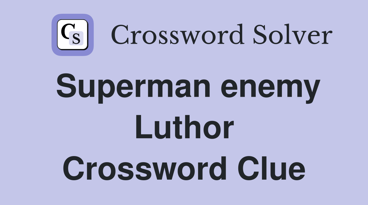 Superman enemy Luthor Crossword Clue