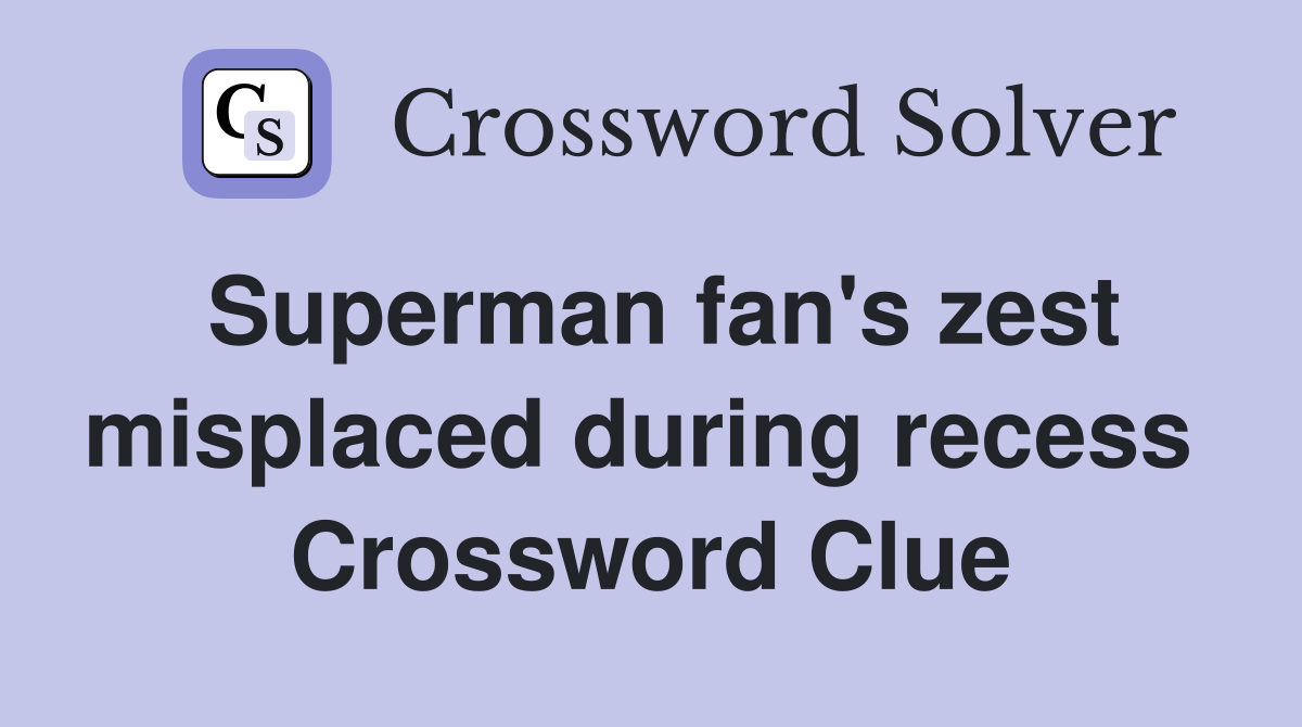 Superman fan's zest misplaced during recess  Crossword Clue