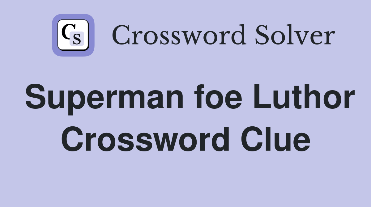 Superman foe Luthor Crossword Clue