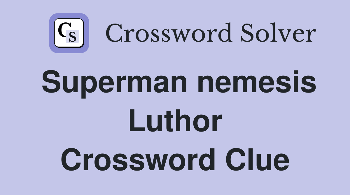 Superman nemesis Luthor Crossword Clue