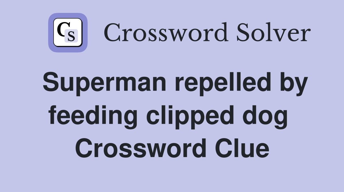 Superman repelled by feeding clipped dog  Crossword Clue