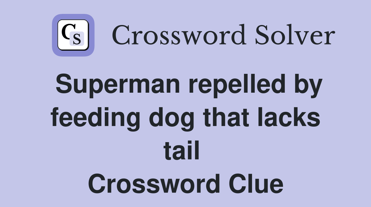 Superman repelled by feeding dog that lacks tail  Crossword Clue