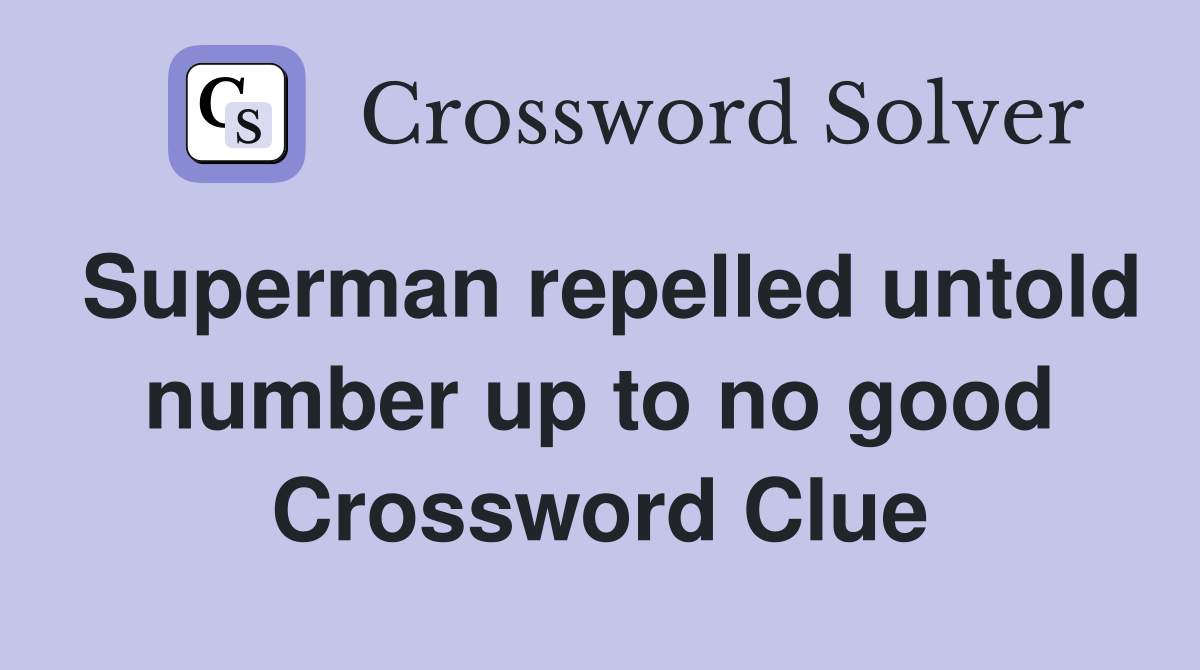 Superman repelled untold number up to no good Crossword Clue