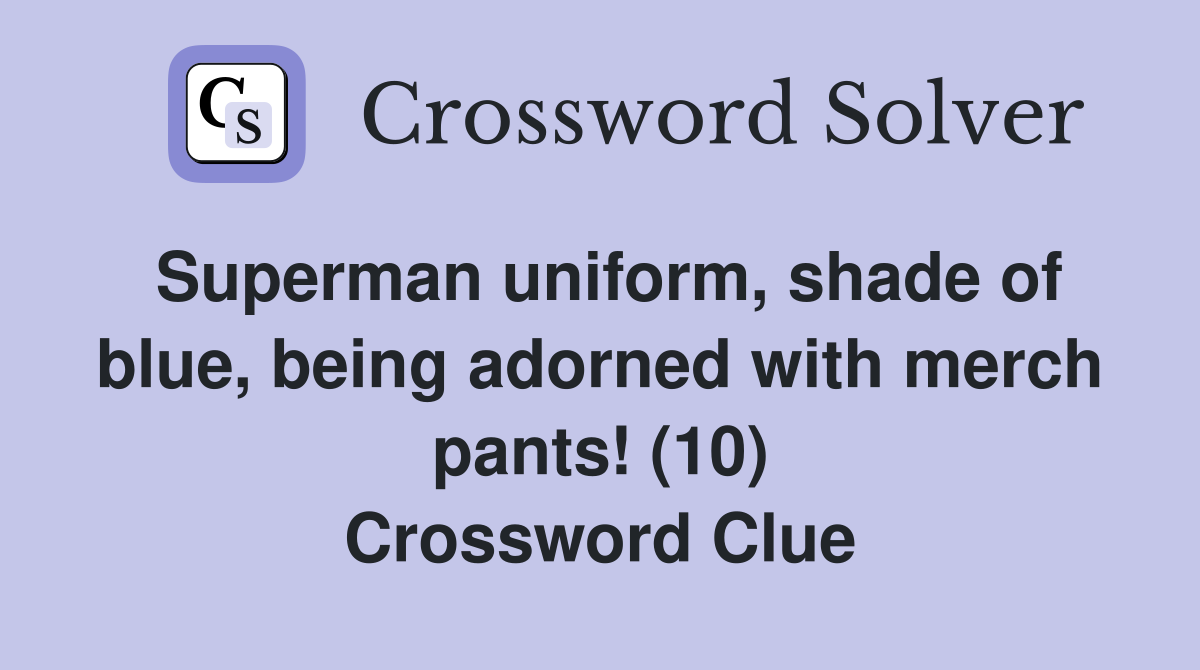 Superman uniform, shade of blue, being adorned with merch pants! (10) Crossword Clue