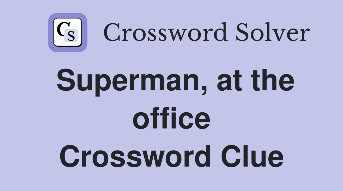Superman, at the office Crossword Clue