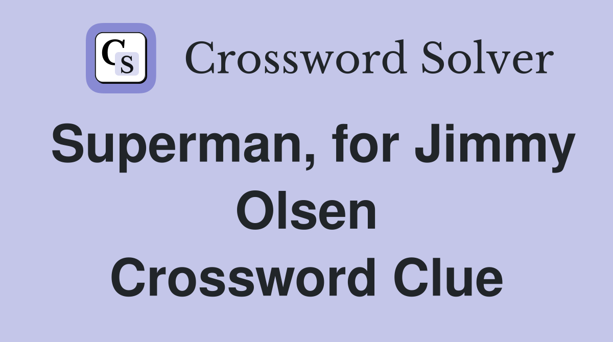 Superman, for Jimmy Olsen Crossword Clue