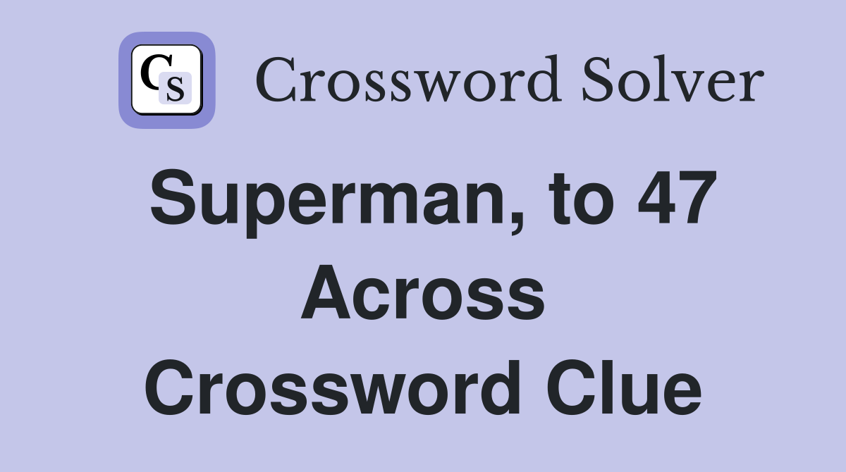 Superman, to 47 Across Crossword Clue