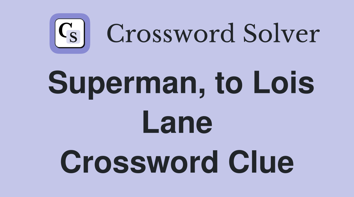 Superman, to Lois Lane Crossword Clue