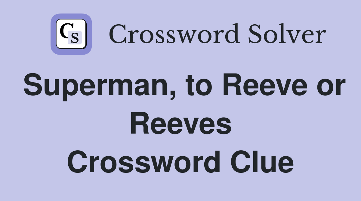 Superman, to Reeve or Reeves Crossword Clue