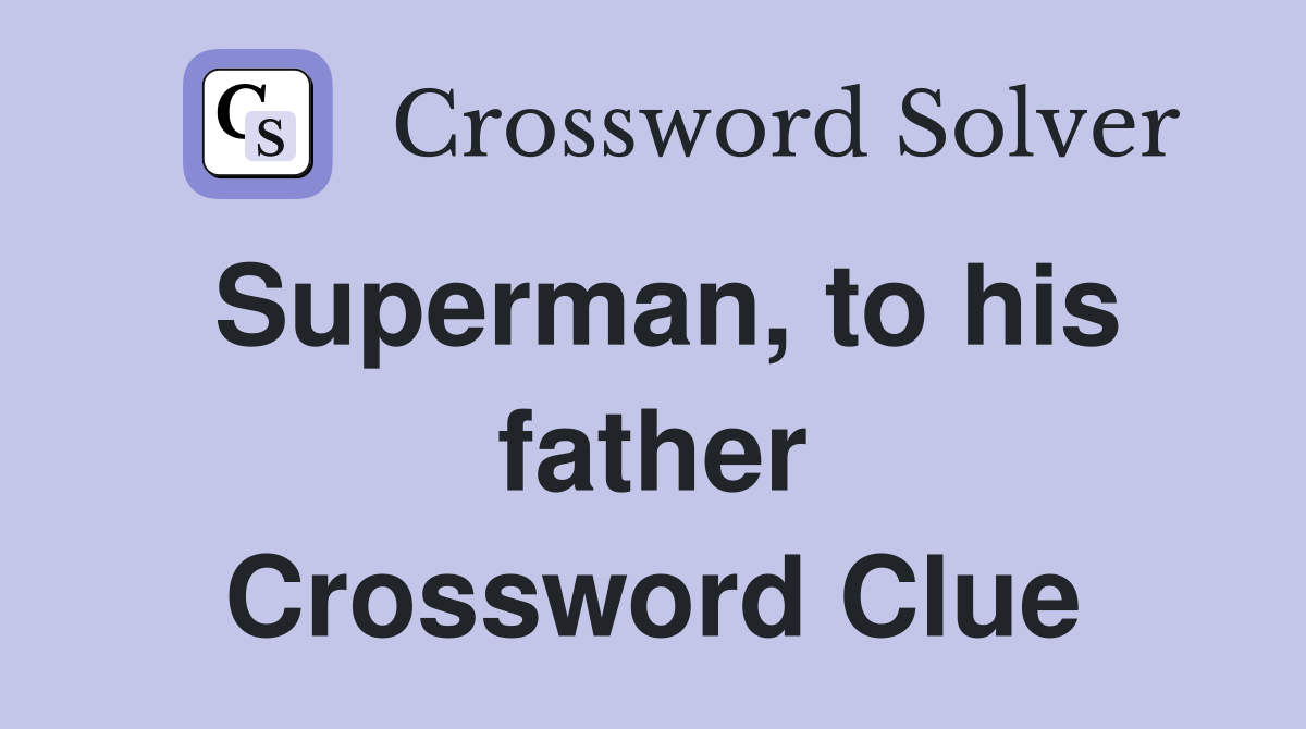 Superman, to his father Crossword Clue