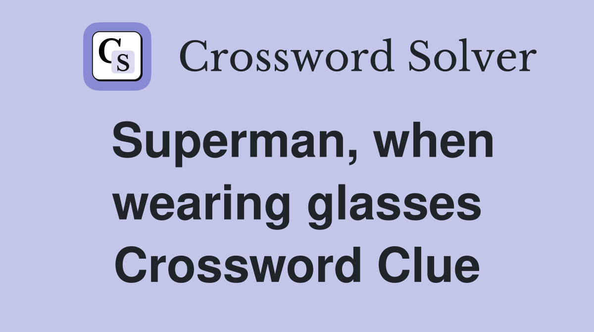 Superman, when wearing glasses Crossword Clue