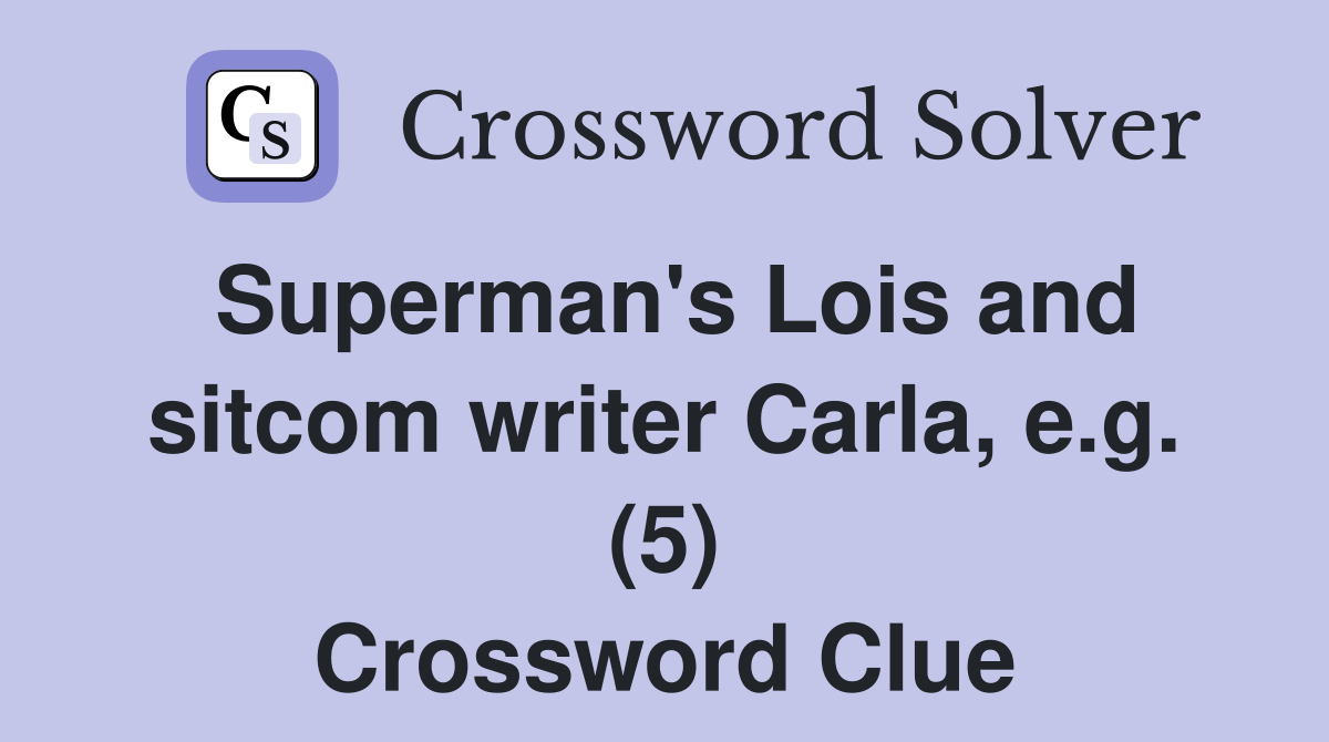 Superman's Lois and sitcom writer Carla, e.g. (5) Crossword Clue