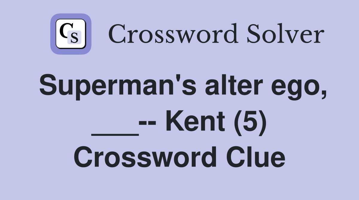 Superman's alter ego, ___-- Kent (5) Crossword Clue