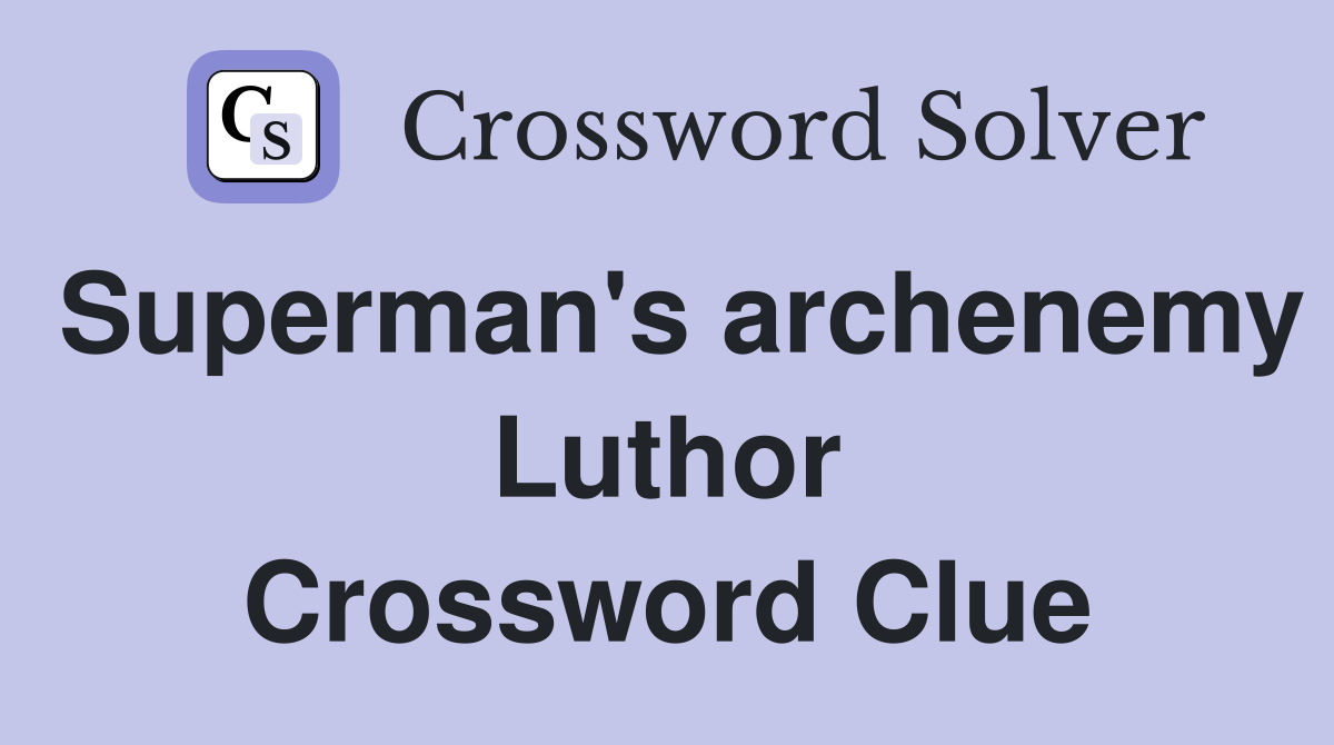 Superman's archenemy Luthor Crossword Clue