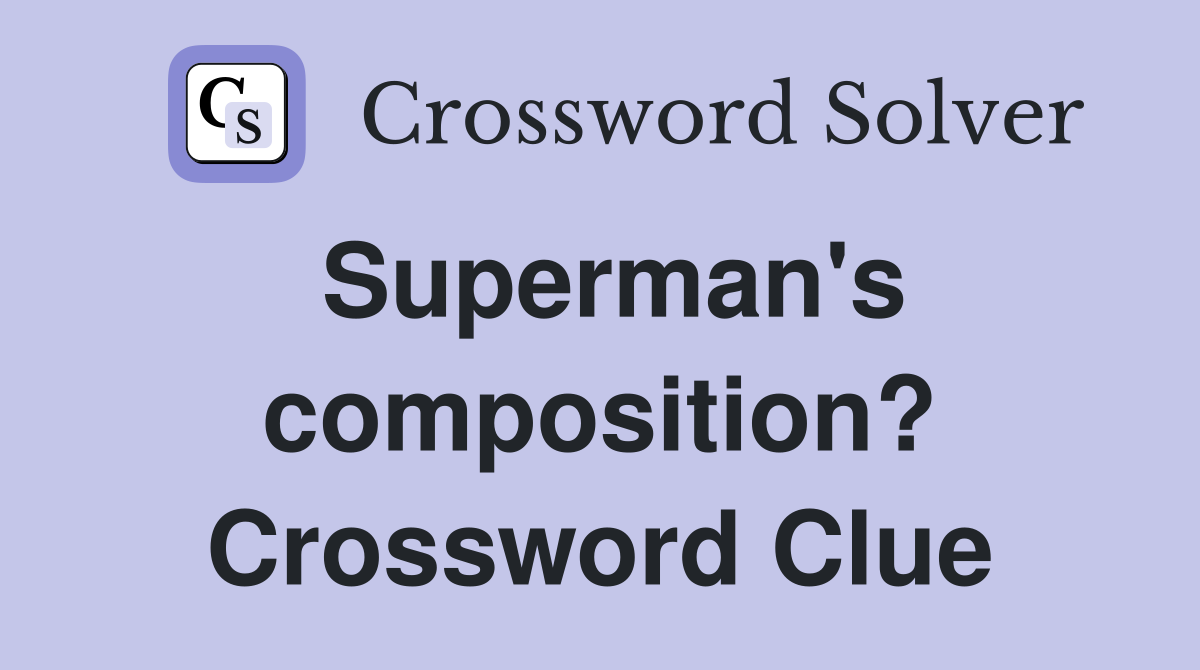 Superman's composition? Crossword Clue