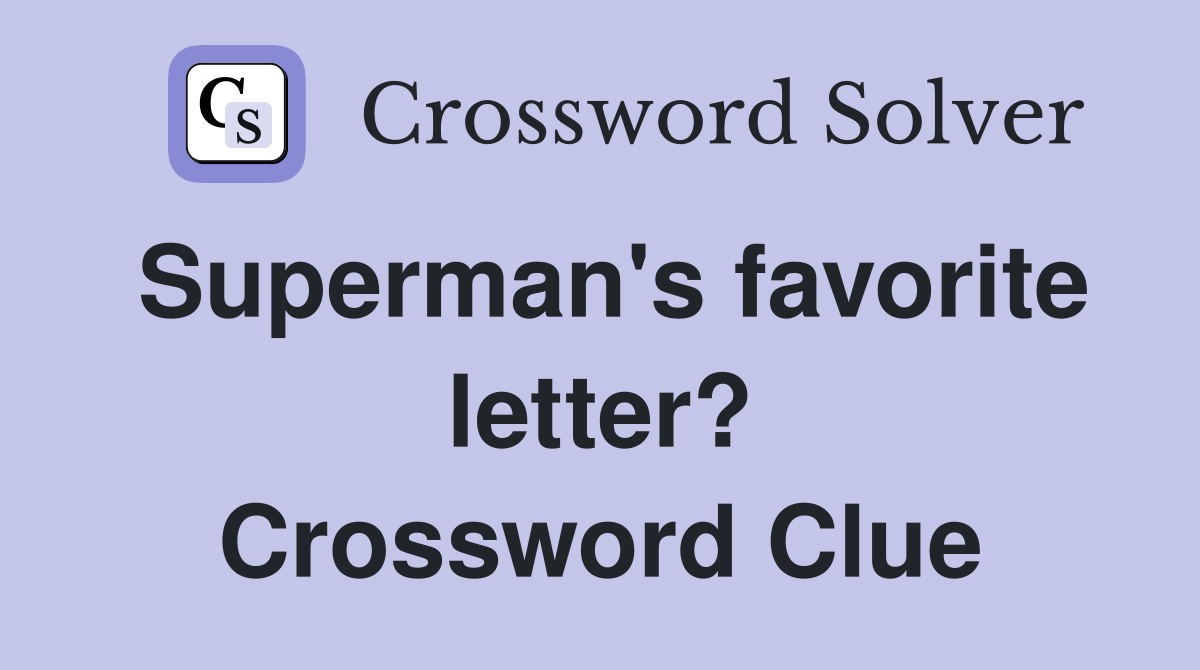 Superman's favorite letter? Crossword Clue