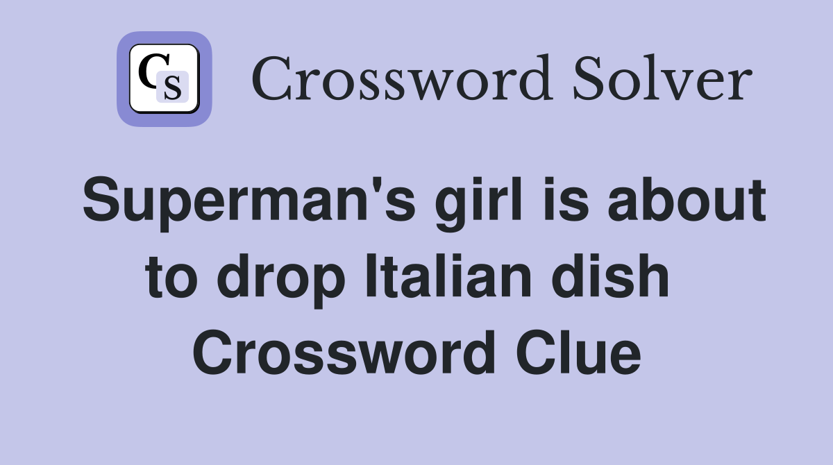 Superman's girl is about to drop Italian dish  Crossword Clue