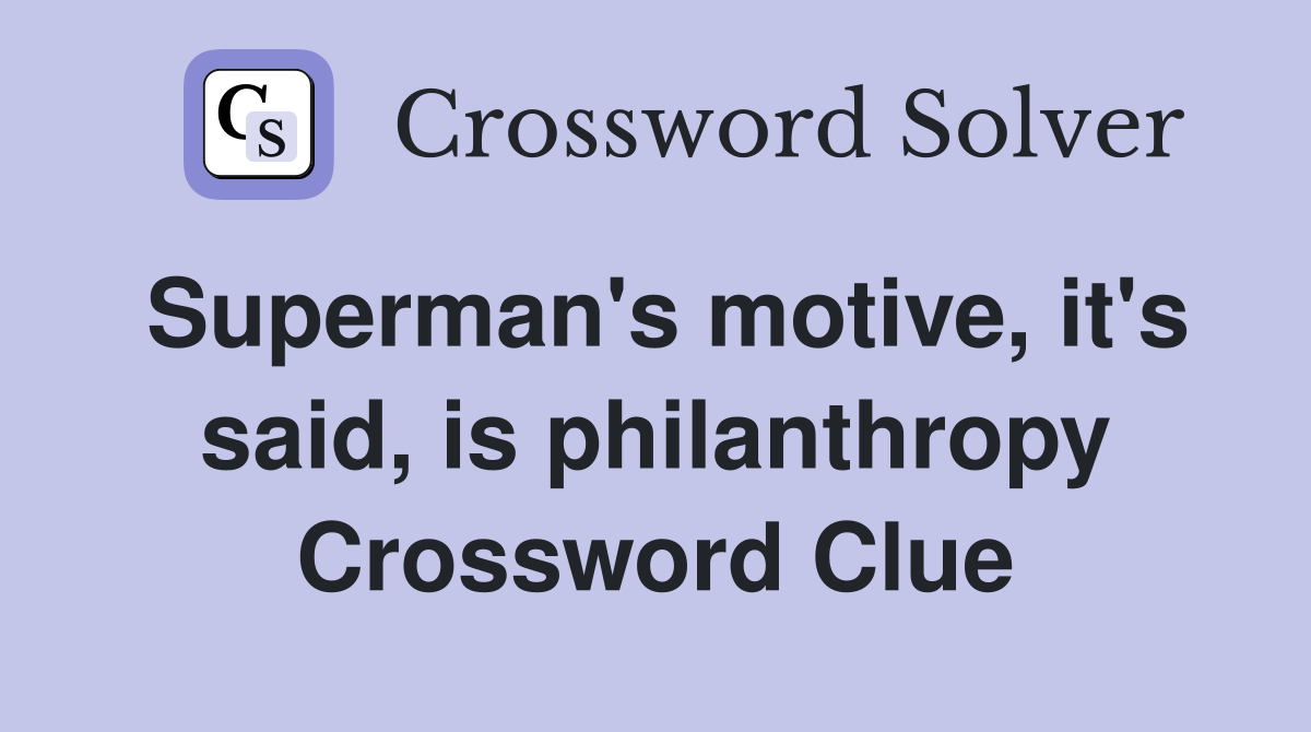 Superman's motive, it's said, is philanthropy Crossword Clue