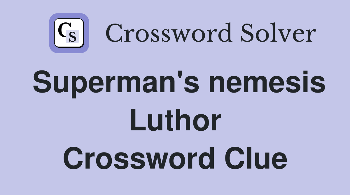 Superman's nemesis Luthor Crossword Clue