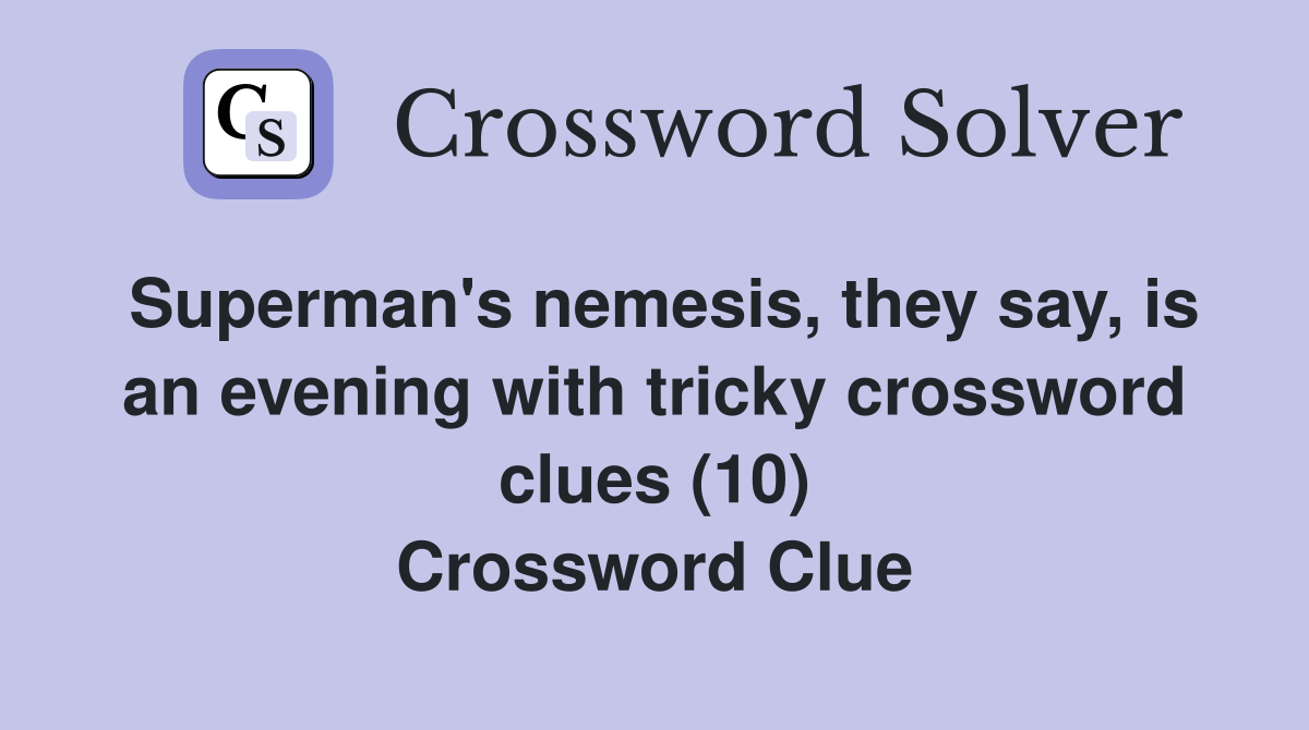 Superman's nemesis, they say, is an evening with tricky crossword clues (10) Crossword Clue