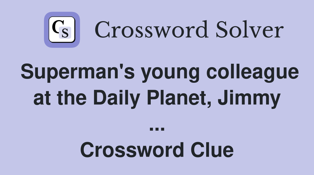 Superman's young colleague at the Daily Planet, Jimmy ... Crossword Clue
