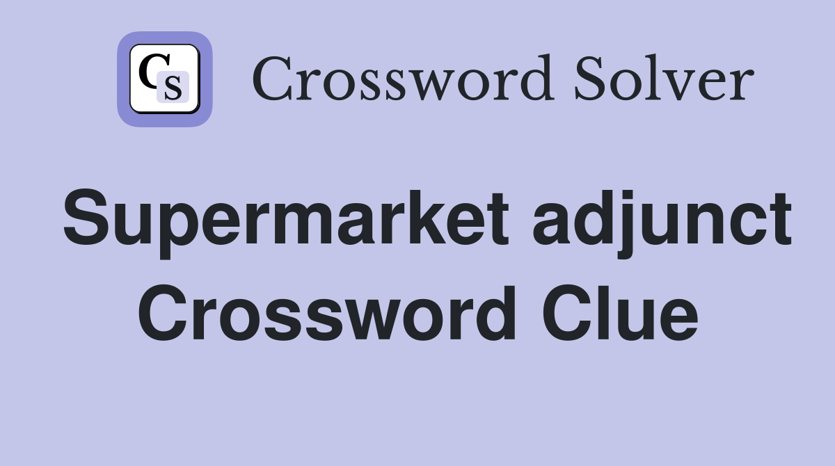 Supermarket adjunct Crossword Clue