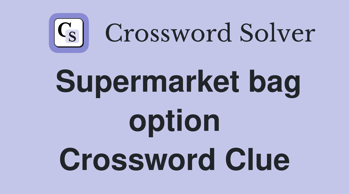 Supermarket bag option Crossword Clue